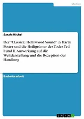 Michel |  Der "Classical Hollywood Sound" in Harry Potter und die Heiligtümer des Todes Teil I und II. Auswirkung auf die Weltdarstellung und die Rezeption der Handlung | eBook | Sack Fachmedien