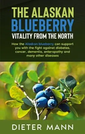 Mann |  The Alaskan Blueberry -  Vitality from the North | eBook | Sack Fachmedien