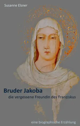 Elsner |  Bruder Jakoba, die vergessene Freundin des Franziskus | eBook | Sack Fachmedien
