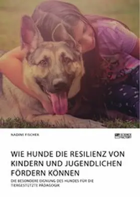 Fischer |  Wie Hunde die Resilienz von Kindern und Jugendlichen fördern können. Die besondere Eignung des Hundes für die tiergestützte Pädagogik | eBook | Sack Fachmedien