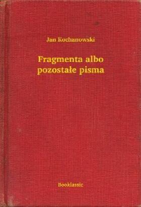 Kochanowski |  Fragmenta albo pozostale pisma | eBook | Sack Fachmedien