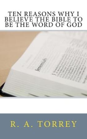Torrey |  Ten Reasons Why I Believe the Bible to Be the Word of God | eBook | Sack Fachmedien