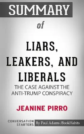 Adams |  Summary of Liars, Leakers, and Liberals: The Case Against the Anti-Trump Conspiracy | eBook | Sack Fachmedien