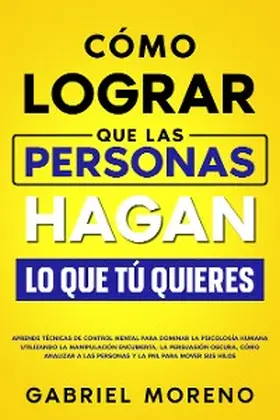 Moreno |  Cómo Lograr Que Las Personas Hagan Lo Que Tú Quieres | eBook | Sack Fachmedien