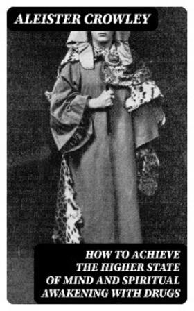 Crowley |  How to Achieve the Higher State of Mind and Spiritual Awakening With Drugs | eBook | Sack Fachmedien