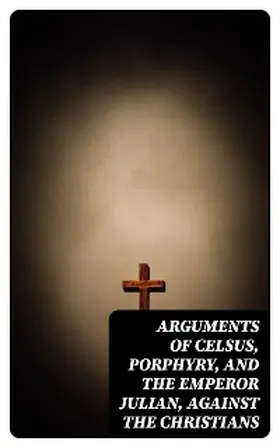 Tacitus / Josephus / Julian |  Arguments of Celsus, Porphyry, and the Emperor Julian, Against the Christians | eBook | Sack Fachmedien