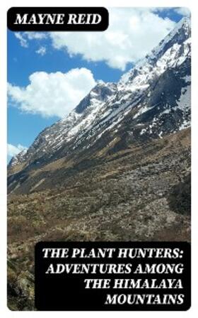 Reid |  The Plant Hunters: Adventures Among the Himalaya Mountains | eBook | Sack Fachmedien
