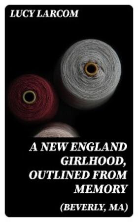 Larcom | A New England Girlhood, Outlined from Memory (Beverly, MA) | E-Book | www.sack.de