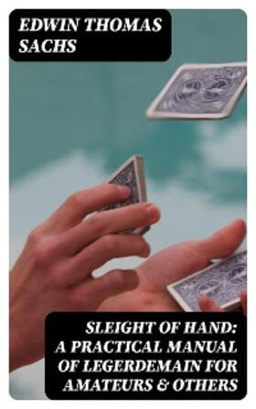 Sachs |  Sleight of Hand: A Practical Manual of Legerdemain for Amateurs & Others (Annotated) | eBook | Sack Fachmedien