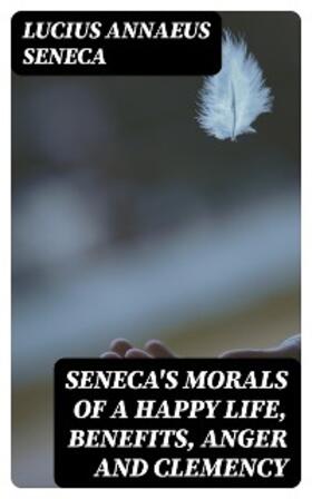 Seneca |  Seneca's Morals of a Happy Life, Benefits, Anger and Clemency | eBook | Sack Fachmedien