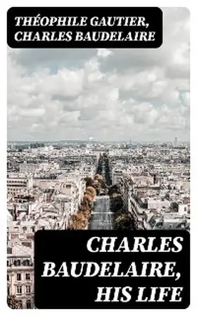 Gautier / Baudelaire |  Charles Baudelaire, His Life | eBook | Sack Fachmedien
