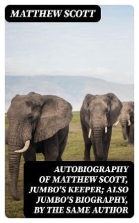 Scott |  Autobiography of Matthew Scott, Jumbo's Keeper; Also Jumbo's Biography, by the same Author | eBook | Sack Fachmedien