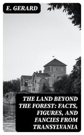Gerard |  The Land Beyond the Forest: Facts, Figures, and Fancies from Transylvania | eBook | Sack Fachmedien