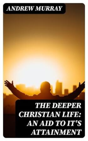 Murray |  The Deeper Christian Life: An Aid to It's Attainment | eBook | Sack Fachmedien