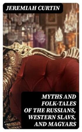 Curtin |  Myths and Folk-tales of the Russians, Western Slavs, and Magyars | eBook | Sack Fachmedien