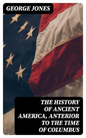 Jones |  The History of Ancient America, Anterior to the Time of Columbus | eBook | Sack Fachmedien