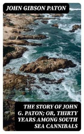 Paton |  The Story of John G. Paton; Or, Thirty Years Among South Sea Cannibals | eBook | Sack Fachmedien