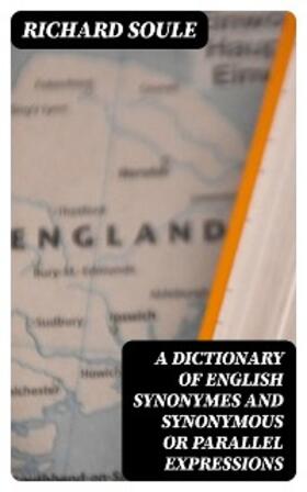 Soule |  A Dictionary of English Synonymes and Synonymous or Parallel Expressions | eBook | Sack Fachmedien