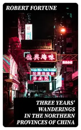 Fortune |  Three Years' Wanderings in the Northern Provinces of China | eBook | Sack Fachmedien