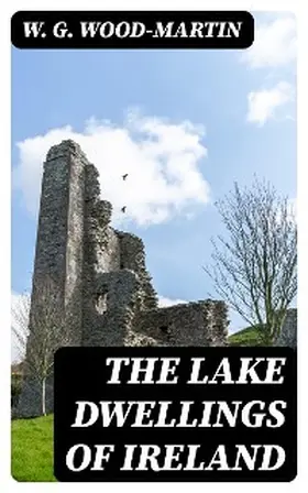 Wood-Martin |  The Lake Dwellings of Ireland | eBook | Sack Fachmedien