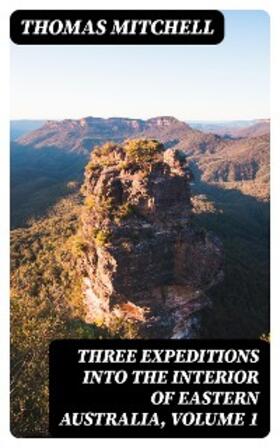 Mitchell |  Three Expeditions into the Interior of Eastern Australia, Volume 1 | eBook | Sack Fachmedien