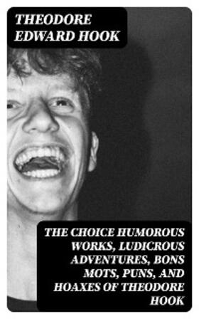 Hook |  The Choice Humorous Works, Ludicrous Adventures, Bons Mots, Puns, and Hoaxes of Theodore Hook | eBook | Sack Fachmedien