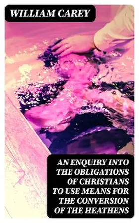 Carey |  An Enquiry into the Obligations of Christians to Use Means for the Conversion of the Heathens | eBook | Sack Fachmedien