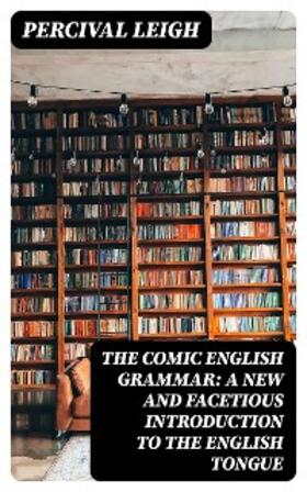 Leigh |  The Comic English Grammar: A New And Facetious Introduction To The English Tongue | eBook | Sack Fachmedien