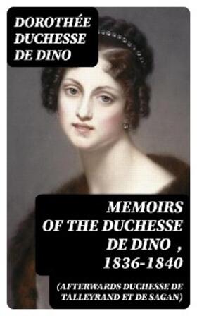 Dino / Radziwill |  Memoirs of the Duchesse de Dino (Afterwards Duchesse de Talleyrand et de Sagan) , 1836-1840 | eBook | Sack Fachmedien