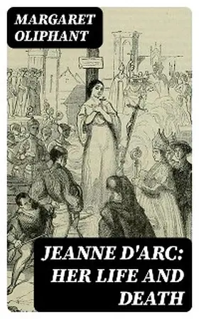 Oliphant |  Jeanne D'Arc: her life and death | eBook | Sack Fachmedien