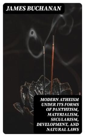 Buchanan |  Modern Atheism under its forms of Pantheism, Materialism, Secularism, Development, and Natural Laws | eBook | Sack Fachmedien