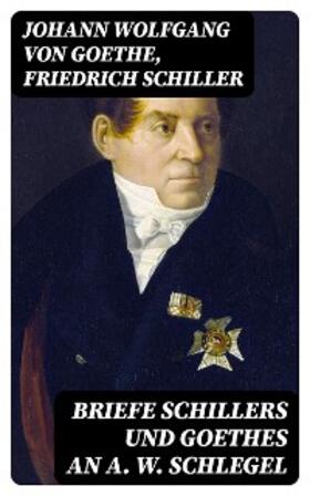 Goethe / Schiller |  Briefe Schillers und Goethes an A. W. Schlegel | eBook | Sack Fachmedien