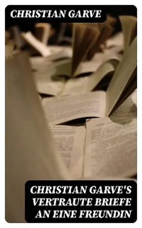 Garve |  Christian Garve's Vertraute Briefe an eine Freundin | eBook | Sack Fachmedien