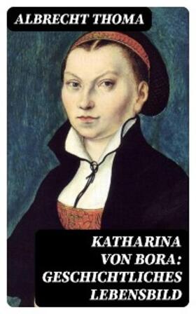 Thoma |  Katharina von Bora: Geschichtliches Lebensbild | eBook | Sack Fachmedien