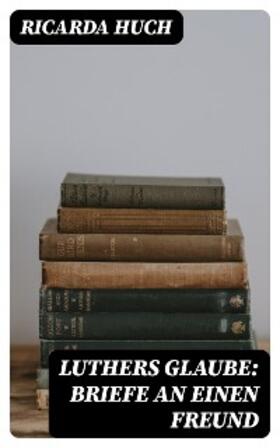 Huch |  Luthers Glaube: Briefe an einen Freund | eBook | Sack Fachmedien