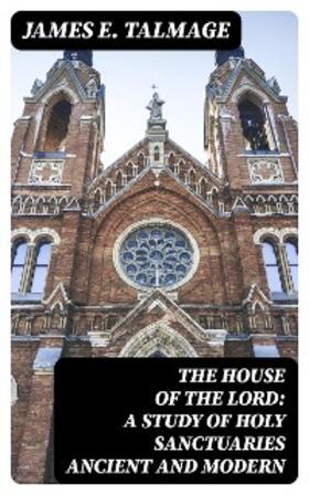 Talmage |  The House of the Lord: A Study of Holy Sanctuaries Ancient and Modern | eBook | Sack Fachmedien