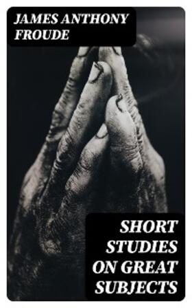 Froude |  Short Studies on Great Subjects | eBook | Sack Fachmedien