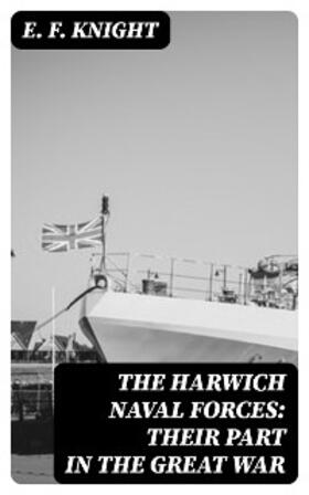 Knight |  The Harwich Naval Forces: Their Part in the Great War | eBook | Sack Fachmedien