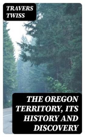 Twiss | The Oregon Territory, Its History and Discovery | E-Book | sack.de