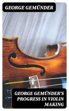 Gemünder |  George Gemünder's Progress in Violin Making | eBook | Sack Fachmedien