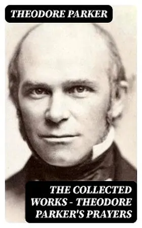 Parker |  The Collected Works - Theodore Parker's Prayers | eBook | Sack Fachmedien