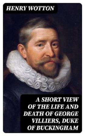 Wotton |  A Short View of the Life and Death of George Villiers, Duke of Buckingham | eBook | Sack Fachmedien