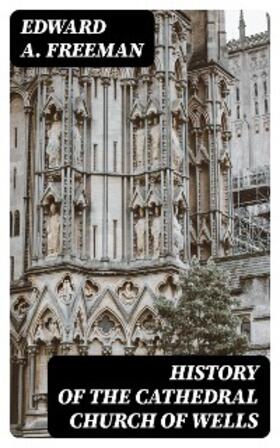 Freeman |  History of the Cathedral Church of Wells | eBook | Sack Fachmedien