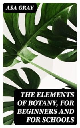 Gray |  The Elements of Botany, For Beginners and For Schools | eBook | Sack Fachmedien