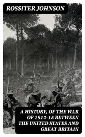 Johnson |  A History, of the War of 1812-15 Between the United States and Great Britain (Annotated) | eBook | Sack Fachmedien