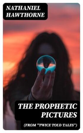 Hawthorne |  The Prophetic Pictures (From "Twice Told Tales") | eBook | Sack Fachmedien