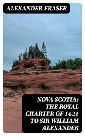 Fraser |  Nova Scotia: The Royal Charter of 1621 to Sir William Alexander | eBook | Sack Fachmedien