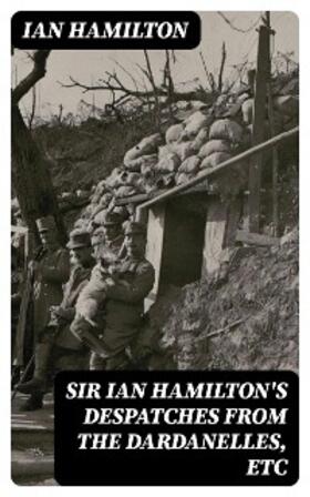 Hamilton |  Sir Ian Hamilton's Despatches from the Dardanelles, etc | eBook | Sack Fachmedien