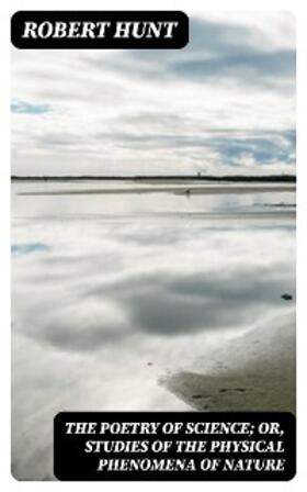 Hunt |  The Poetry of Science; or, Studies of the Physical Phenomena of Nature | eBook | Sack Fachmedien