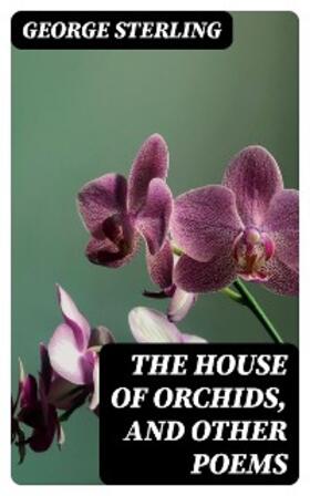 Sterling |  The House of Orchids, and Other Poems | eBook | Sack Fachmedien